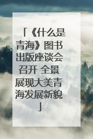 《什么是青海》图书出版座谈会召开 全景展现大美青海发展新貌