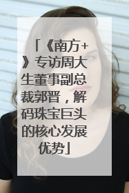 《南方+》专访周大生董事副总裁郭晋，解码珠宝巨头的核心发展优势
