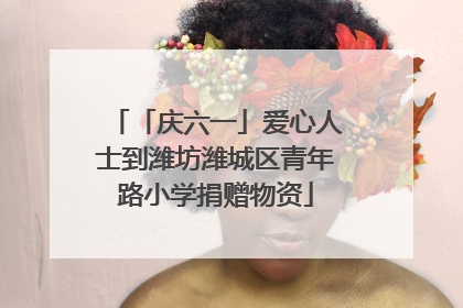 「庆六一」爱心人士到潍坊潍城区青年路小学捐赠物资