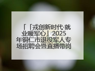 「戎创新时代·就业暖军心」2025年铜仁市退役军人专场招聘会暨直播带岗活动顺利举行