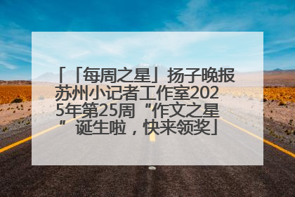 「每周之星」扬子晚报苏州小记者工作室2025年第25周“作文之星”诞生啦，快来领奖
