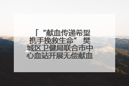 “献血传递希望 携手挽救生命” 樊城区卫健局联合市中心血站开展无偿献血科普公益活动