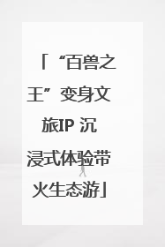 “百兽之王”变身文旅IP 沉浸式体验带火生态游