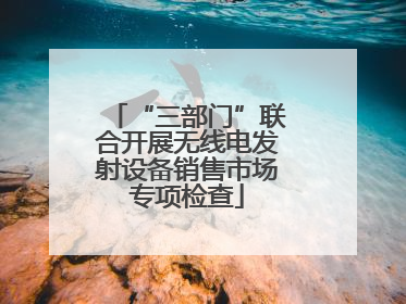 “三部门”联合开展无线电发射设备销售市场专项检查