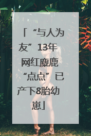 “与人为友”13年 网红麋鹿“点点”已产下8胎幼崽