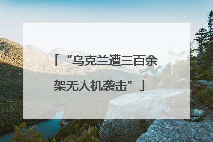 “乌克兰遭三百余架无人机袭击”