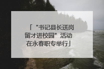 “书记县长送岗留才进校园”活动在永春职专举行