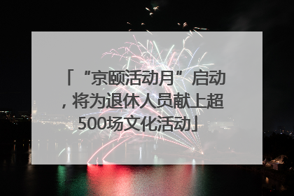 “京颐活动月”启动，将为退休人员献上超500场文化活动