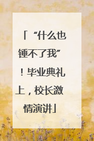 “什么也锤不了我”！毕业典礼上，校长激情演讲