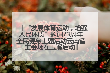 “发展体育运动，增强人民体质”题词73周年全民健身主题活动云南省主会场在玉溪启动