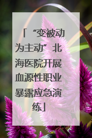 “变被动为主动”北海医院开展血源性职业暴露应急演练