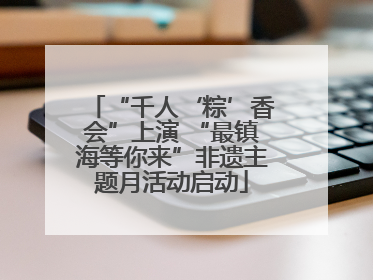 “千人‘粽’香会”上演 “最镇海等你来”非遗主题月活动启动