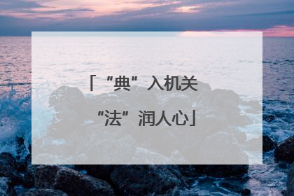“典”入机关 “法”润人心