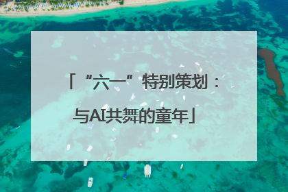“六一”特别策划：与AI共舞的童年