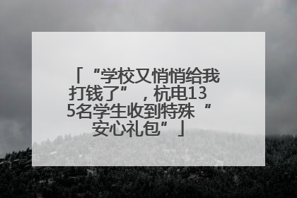 “学校又悄悄给我打钱了”，杭电135名学生收到特殊“安心礼包”