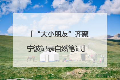 “大小朋友”齐聚宁波记录自然笔记