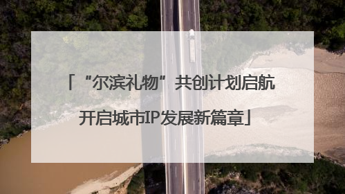“尔滨礼物”共创计划启航 开启城市IP发展新篇章