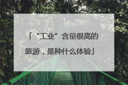 “工业”含量很高的旅游，是种什么体验