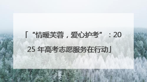 “情暖芙蓉，爱心护考”：2025 年高考志愿服务在行动