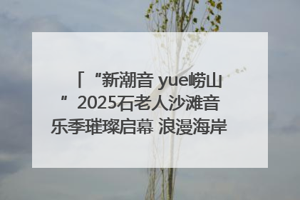 “新潮音 yue崂山”2025石老人沙滩音乐季璀璨启幕 浪漫海岸线奏响夏日狂想曲