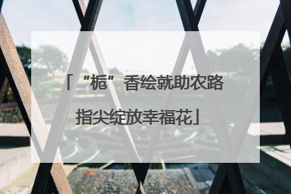 “栀”香绘就助农路 指尖绽放幸福花