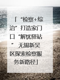 “检察+综治”打造家门口“解忧驿站” 无锡新吴区探索检察服务新路径