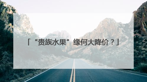 “贵族水果”缘何大降价？