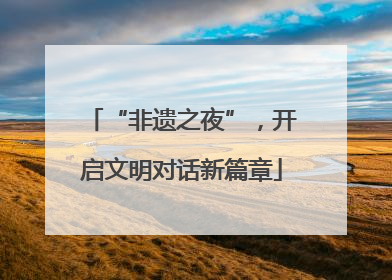 “非遗之夜”，开启文明对话新篇章