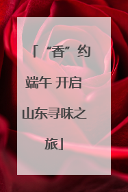 “香”约端午 开启山东寻味之旅