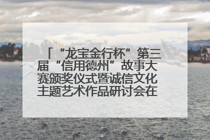 “龙宝金行杯”第三届“信用德州”故事大赛颁奖仪式暨诚信文化主题艺术作品研讨会在山东德州举办