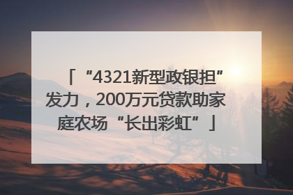 “4321新型政银担”发力，200万元贷款助家庭农场“长出彩虹”