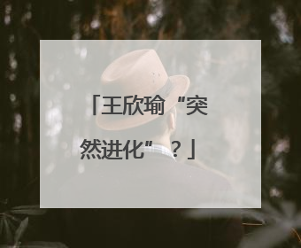 王欣瑜“突然进化”？