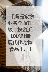 玛氏宠物业务全面升级，投资近10亿打造现代化宠物食品工厂