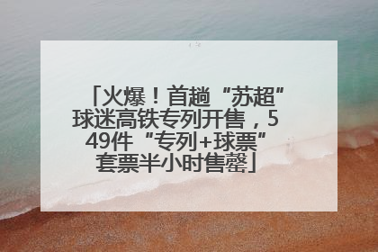 火爆！首趟“苏超”球迷高铁专列开售，549件“专列+球票”套票半小时售罄