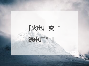 火电厂变“绿电厂”