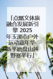点燃文体旅融合发展新引擎 2025年玉溪市户外运动嘉年华·新平磨盘山越野赛举行
