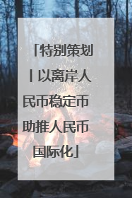 特别策划丨以离岸人民币稳定币助推人民币国际化