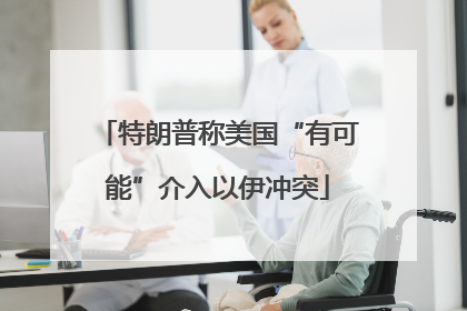 特朗普称美国“有可能”介入以伊冲突