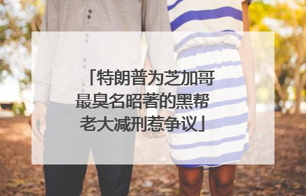特朗普为芝加哥最臭名昭著的黑帮老大减刑惹争议
