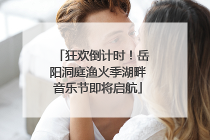 狂欢倒计时！岳阳洞庭渔火季湖畔音乐节即将启航