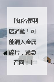知名便利店道歉！可能混入金属碎片，紧急召回！