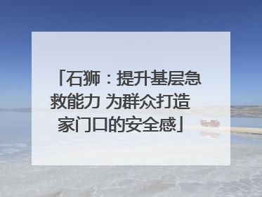 石狮：提升基层急救能力 为群众打造家门口的安全感