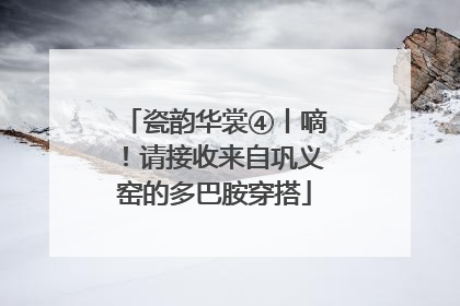 瓷韵华裳④丨嘀！请接收来自巩义窑的多巴胺穿搭