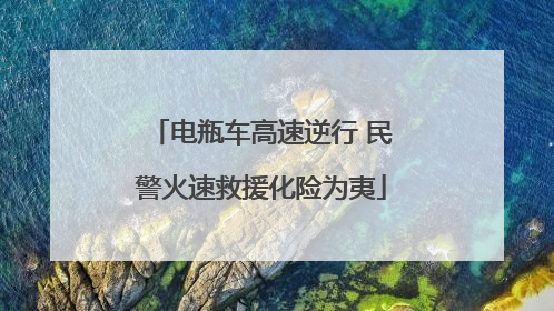 电瓶车高速逆行 民警火速救援化险为夷