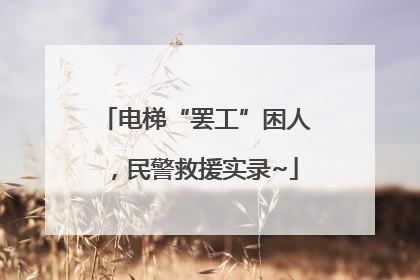 电梯“罢工”困人，民警救援实录~
