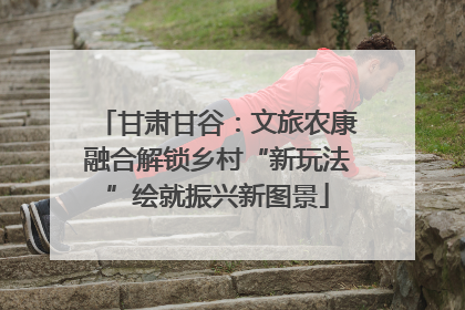甘肃甘谷：文旅农康融合解锁乡村“新玩法”绘就振兴新图景