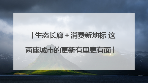 生态长廊＋消费新地标 这两座城市的更新有里更有面