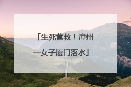 生死营救！漳州一女子厦门落水