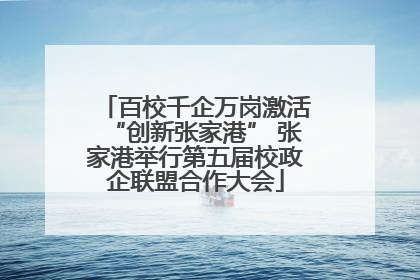 百校千企万岗激活“创新张家港” 张家港举行第五届校政企联盟合作大会