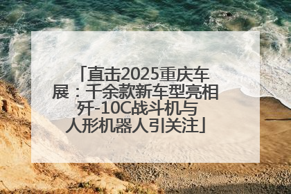 直击2025重庆车展：千余款新车型亮相 歼-10C战斗机与人形机器人引关注
